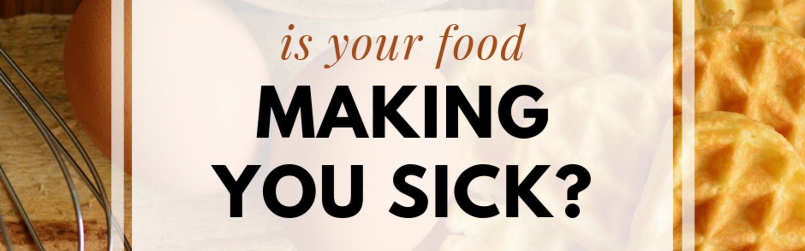 Is Your Food Making You Sick?